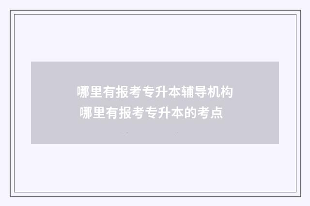 哪里有报考专升本辅导机构 哪里有报考专升本的考点
