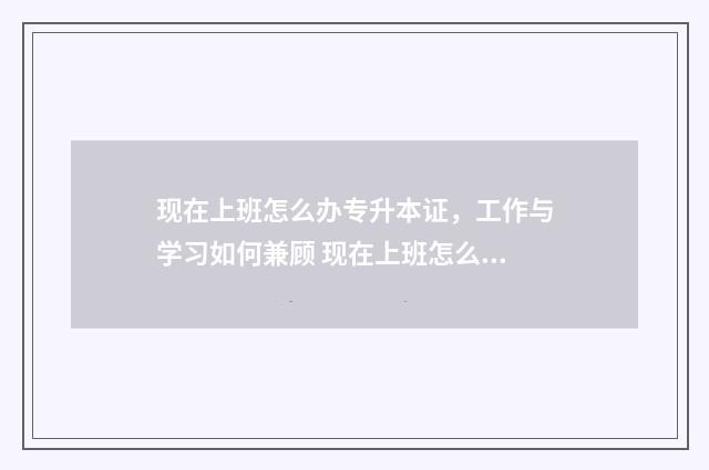 现在上班怎么办专升本证，工作与学习如何兼顾 现在上班怎么办健康证