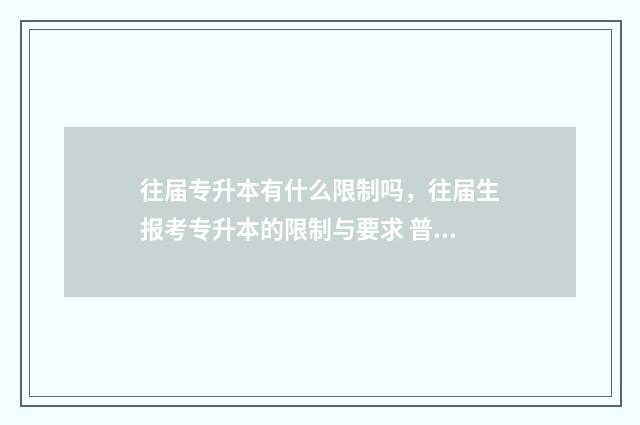往届专升本有什么限制吗，往届生报考专升本的限制与要求 普通专升本往届生
