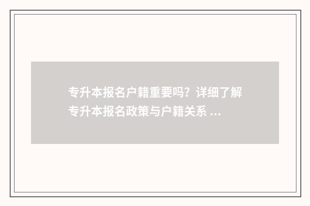 专升本报名户籍重要吗？详细了解专升本报名政策与户籍关系 专升本报名户籍所在地