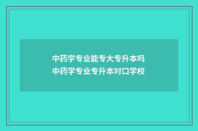 中药学专业能专大专升本吗 中药学专业专升本对口学校