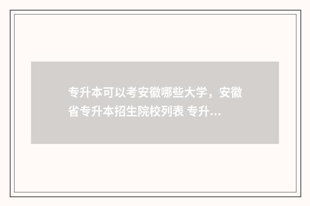 专升本可以考安徽哪些大学，安徽省专升本招生院校列表 专升本可以考安徽工业大学吗