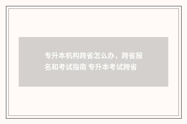 专升本机构跨省怎么办，跨省报名和考试指南 专升本考试跨省