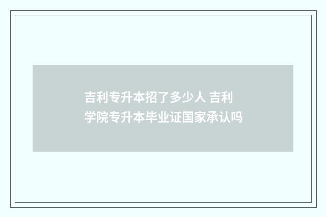吉利专升本招了多少人 吉利学院专升本毕业证国家承认吗
