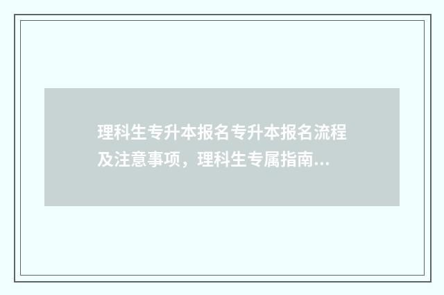 理科生专升本报名专升本报名流程及注意事项，理科生专属指南 理科生专升本报什么专业