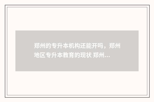 郑州的专升本机构还能开吗，郑州地区专升本教育的现状 郑州的专升本机构哪一个进去要考试