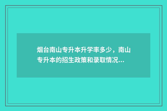 烟台南山专升本升学率多少，南山专升本的招生政策和录取情况 烟台南山专升本在哪个校区