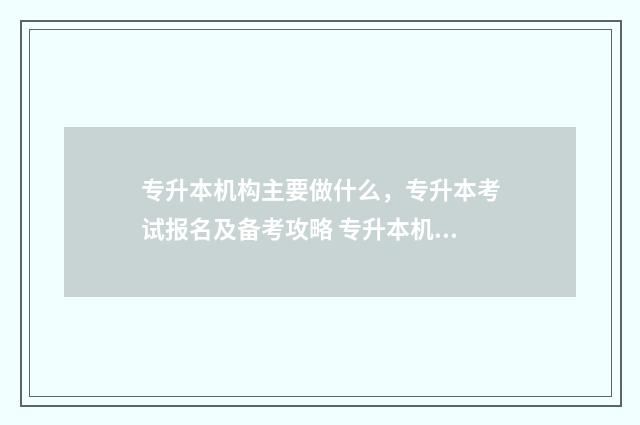 专升本机构主要做什么，专升本考试报名及备考攻略 专升本机构主要教什么