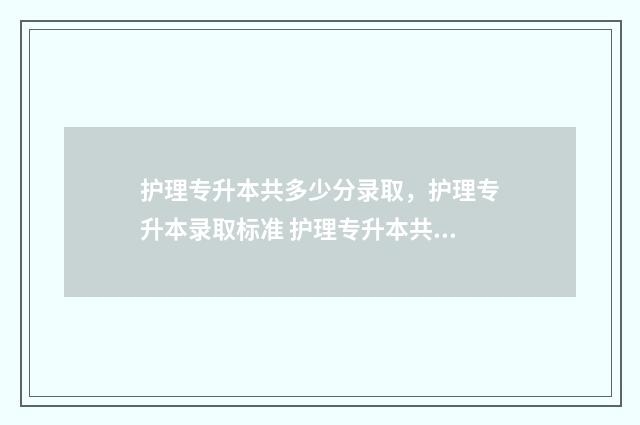 护理专升本共多少分录取，护理专升本录取标准 护理专升本共多少学分