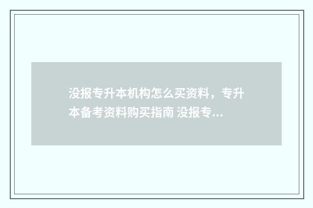 没报专升本机构怎么买资料，专升本备考资料购买指南 没报专升本机构可以专升本吗