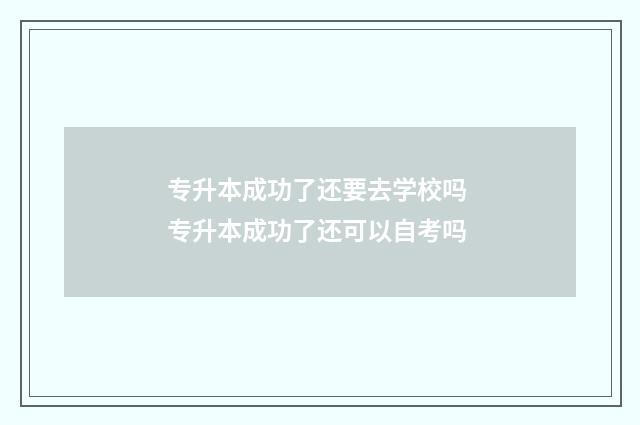 专升本成功了还要去学校吗 专升本成功了还可以自考吗