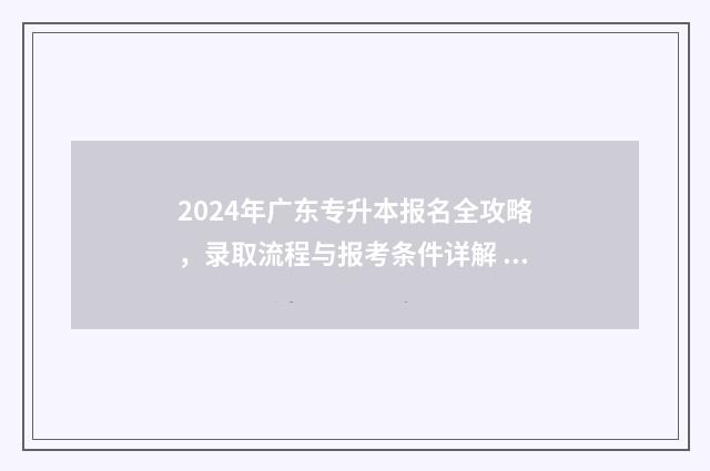 2024年广东专升本报名全攻略，录取流程与报考条件详解 2024年广东专升本学校及专业汇总
