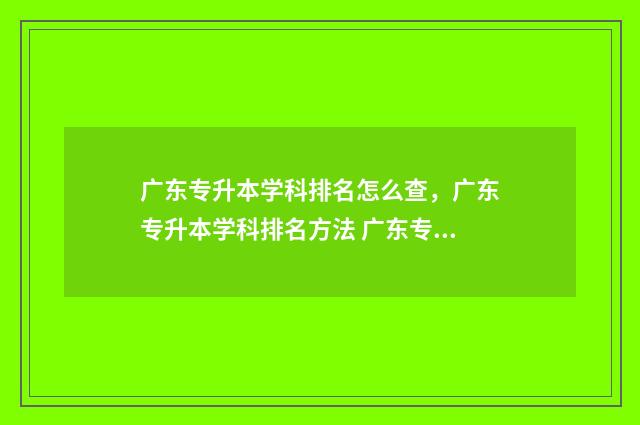 广东专升本学科排名怎么查，广东专升本学科排名方法 广东专升本统考专业