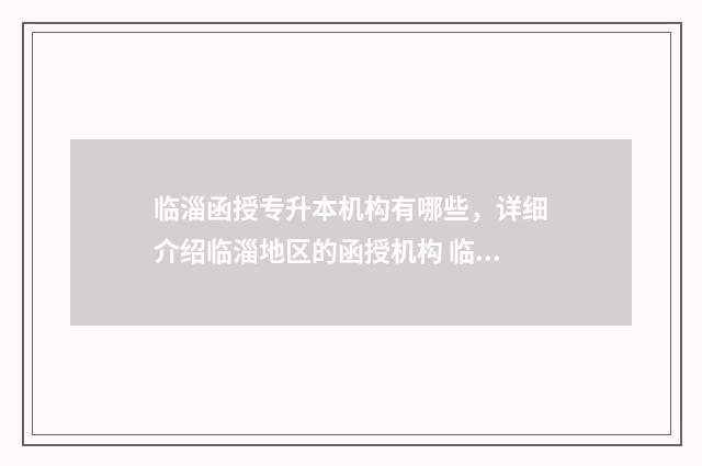 临淄函授专升本机构有哪些，详细介绍临淄地区的函授机构 临沂函授专升本
