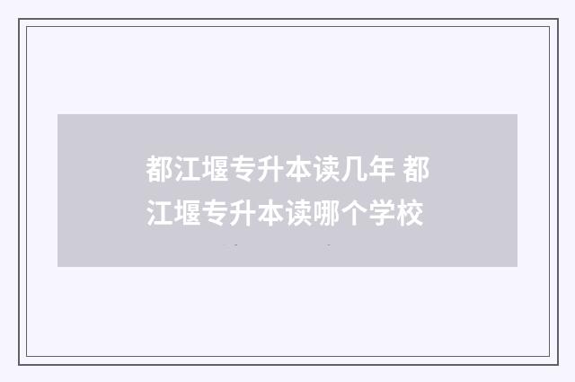 都江堰专升本读几年 都江堰专升本读哪个学校