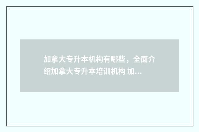 加拿大专升本机构有哪些，全面介绍加拿大专升本培训机构 加拿大专科转本科