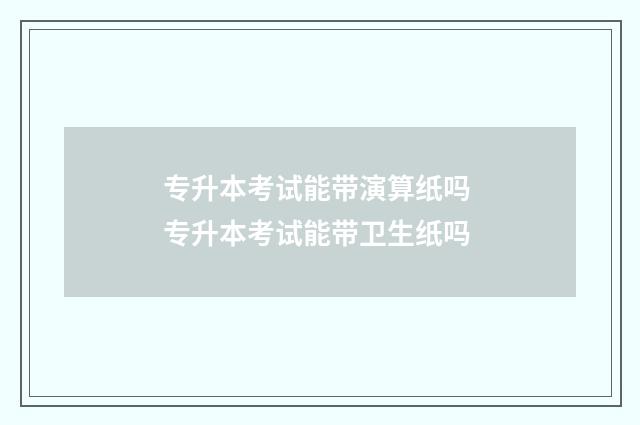专升本考试能带演算纸吗 专升本考试能带卫生纸吗