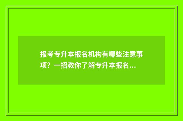 报考专升本报名机构有哪些注意事项？一招教你了解专升本报名流程 报考专升本报名流程