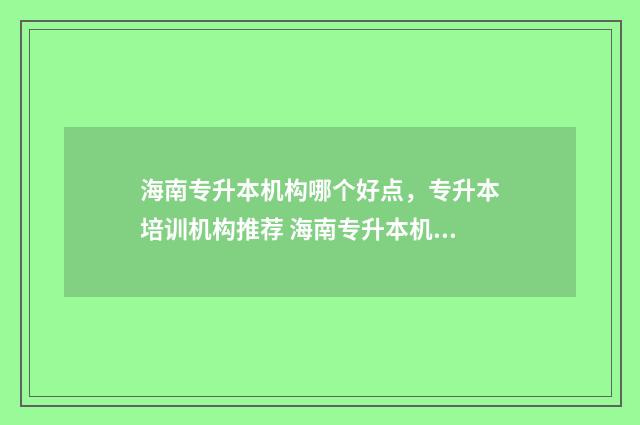 海南专升本机构哪个好点，专升本培训机构推荐 海南专升本机构多少钱