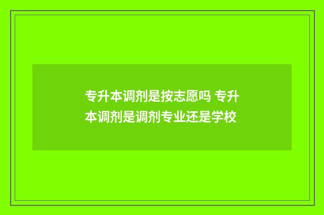 专升本调剂是按志愿吗 专升本调剂是调剂专业还是学校