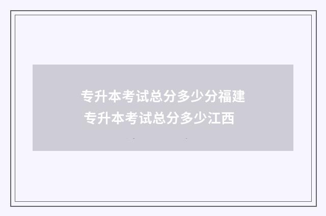 专升本考试总分多少分福建 专升本考试总分多少江西