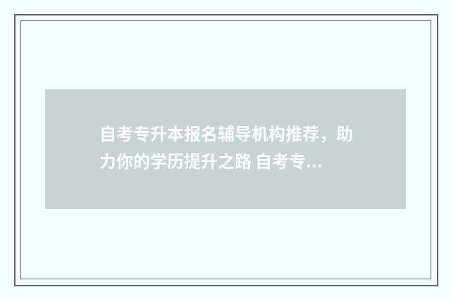 自考专升本报名辅导机构推荐，助力你的学历提升之路 自考专升本报名的流程