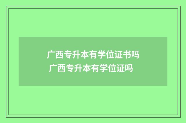 广西专升本有学位证书吗 广西专升本有学位证吗
