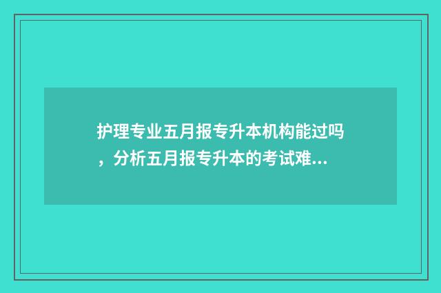 护理专业五月报专升本机构能过吗，分析五月报专升本的考试难度和通过率 2020年护理专业就业前景分析数据
