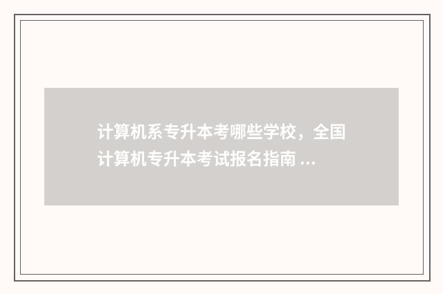 计算机系专升本考哪些学校，全国计算机专升本考试报名指南 计算机系专升本学校