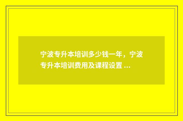 宁波专升本培训多少钱一年，宁波专升本培训费用及课程设置 宁波专升本培训的学校有哪些