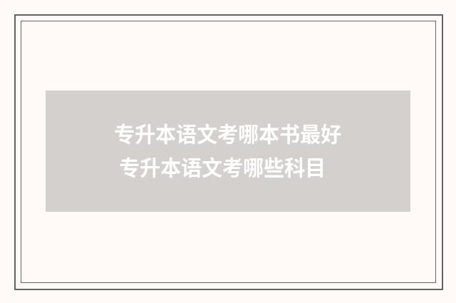 专升本语文考哪本书最好 专升本语文考哪些科目