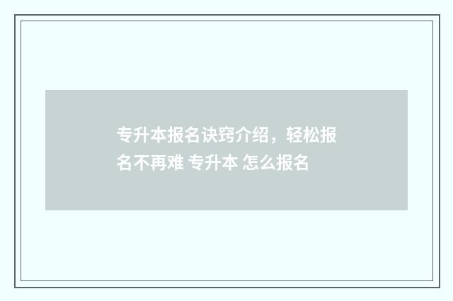 专升本报名诀窍介绍，轻松报名不再难 专升本 怎么报名