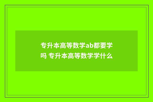 专升本高等数学ab都要学吗 专升本高等数学学什么