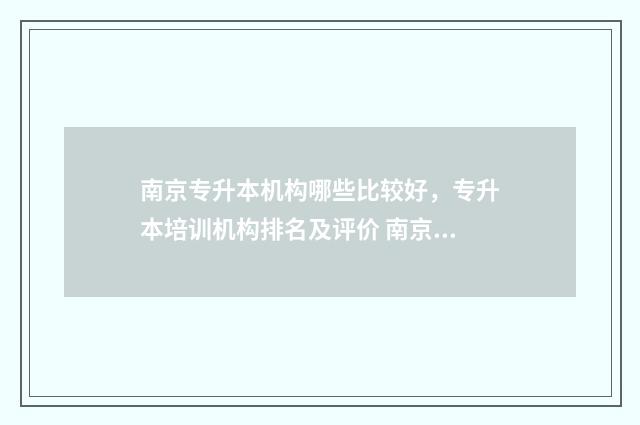 南京专升本机构哪些比较好，专升本培训机构排名及评价 南京专升本机构哪个好