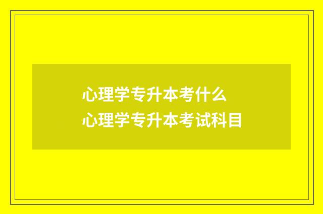 心理学专升本考什么 心理学专升本考试科目