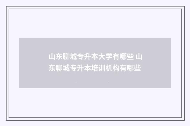 山东聊城专升本大学有哪些 山东聊城专升本培训机构有哪些