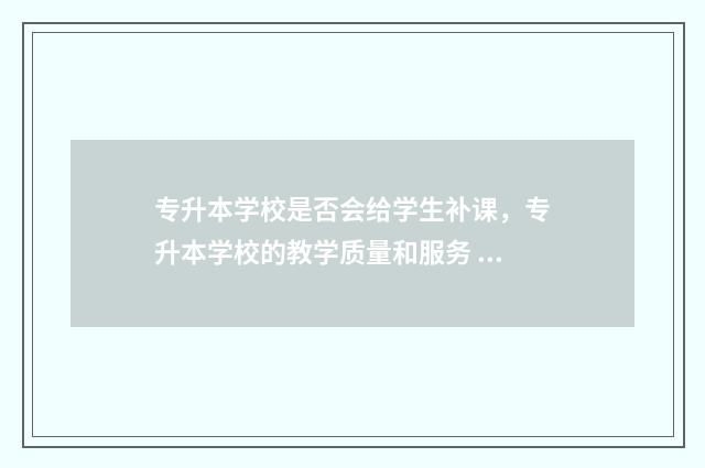 专升本学校是否会给学生补课，专升本学校的教学质量和服务 专升本学校是否可以报名
