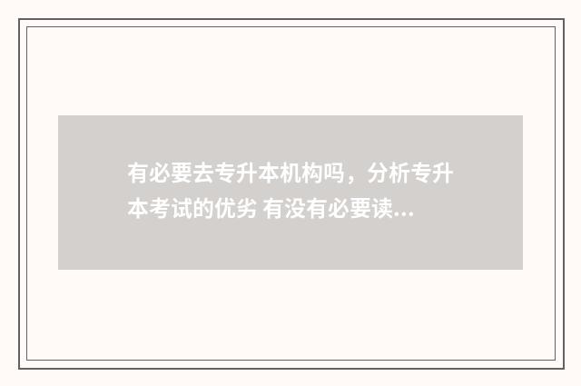 有必要去专升本机构吗，分析专升本考试的优劣 有没有必要读专升本