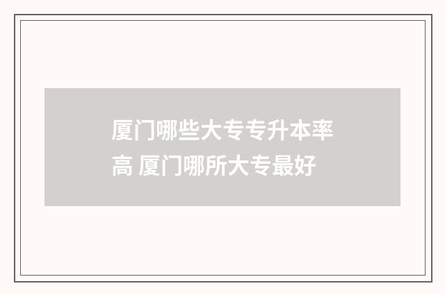 厦门哪些大专专升本率高 厦门哪所大专最好