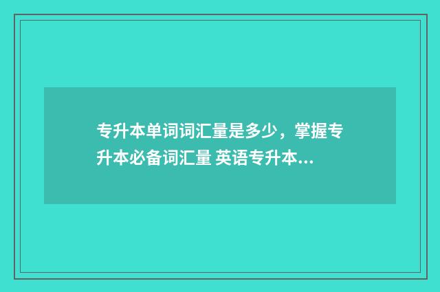 专升本单词词汇量是多少，掌握专升本必备词汇量 英语专升本单词词汇