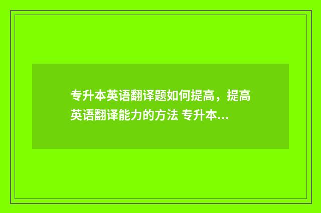 专升本英语翻译题如何提高，提高英语翻译能力的方法 专升本英语翻译真题