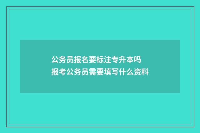 公务员报名要标注专升本吗 报考公务员需要填写什么资料