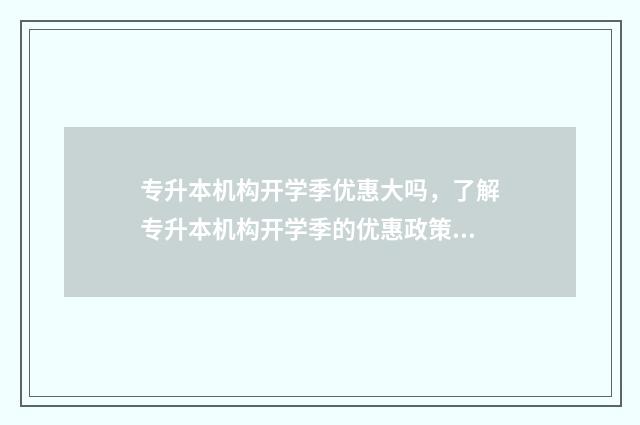 专升本机构开学季优惠大吗，了解专升本机构开学季的优惠政策 专升本机构开学了吗