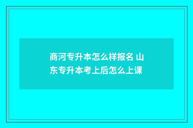 商河专升本怎么样报名 山东专升本考上后怎么上课