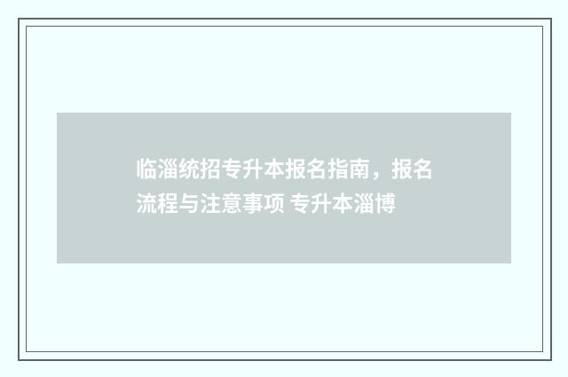 临淄统招专升本报名指南，报名流程与注意事项 专升本淄博