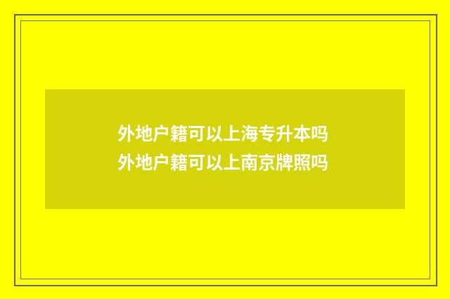 外地户籍可以上海专升本吗 外地户籍可以上南京牌照吗