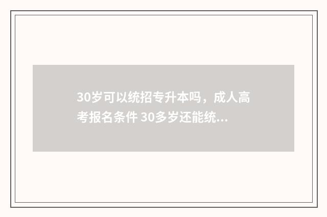 30岁可以统招专升本吗，成人高考报名条件 30多岁还能统招