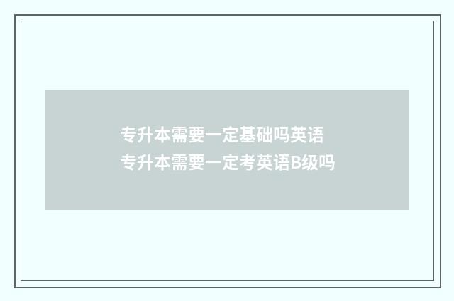 专升本需要一定基础吗英语 专升本需要一定考英语B级吗