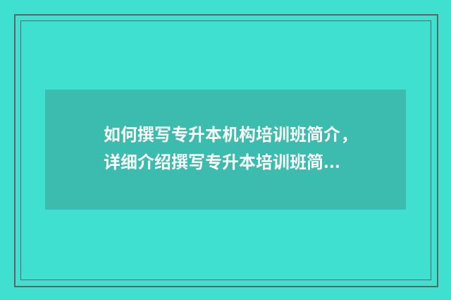 如何撰写专升本机构培训班简介，详细介绍撰写专升本培训班简介的要点 专升本怎么写论文