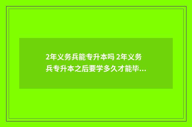 2年义务兵能专升本吗 2年义务兵专升本之后要学多久才能毕业